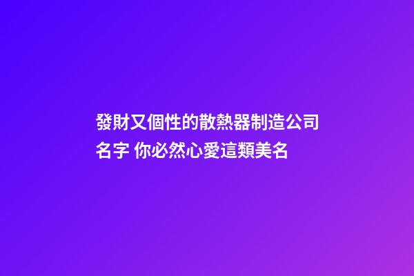 發財又個性的散熱器制造公司名字 你必然心愛這類美名-第1張-公司起名-玄機派